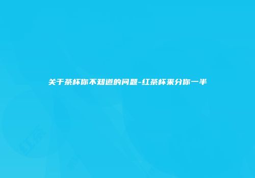 关于茶杯你不知道的问题-红茶杯来分你一半