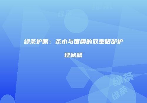 绿茶护眼：茶水与面膜的双重眼部护理秘籍