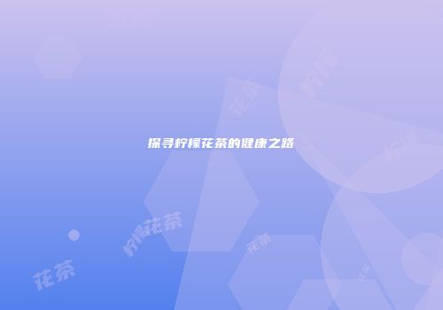 探寻柠檬花茶的健康之路