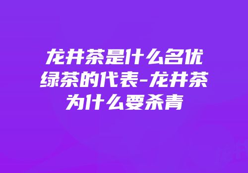 龙井茶是什么名优绿茶的代表-龙井茶为什么要杀青