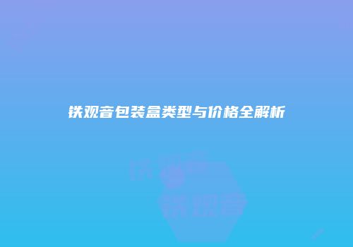 铁观音包装盒类型与价格全解析