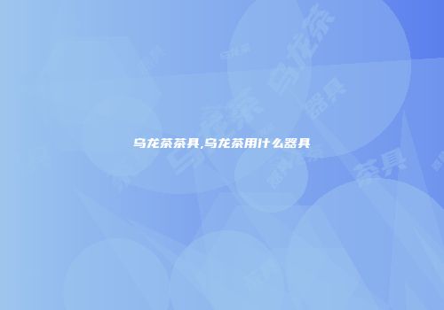 乌龙茶茶具,乌龙茶用什么器具