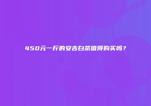450元一斤的安吉白茶值得购买吗？