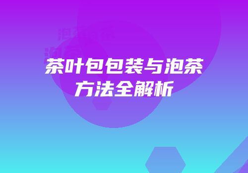茶叶包包装与泡茶方法全解析