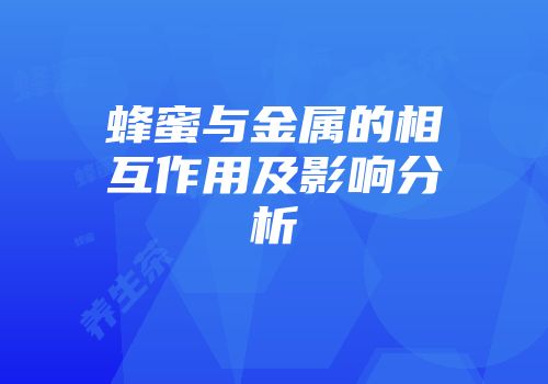 蜂蜜与金属的相互作用及影响分析