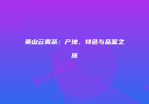 英山云雾茶：产地、特色与品鉴之旅