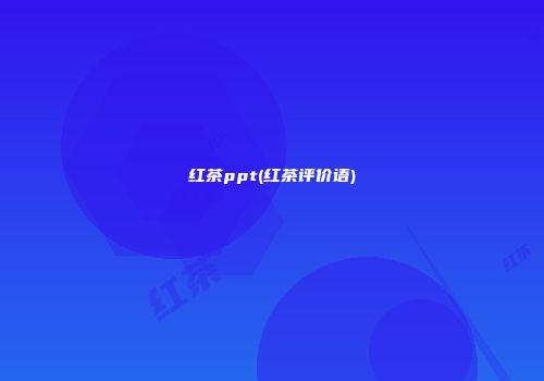 红茶ppt(红茶评价语)