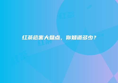 红茶危害大盘点，你知道多少？