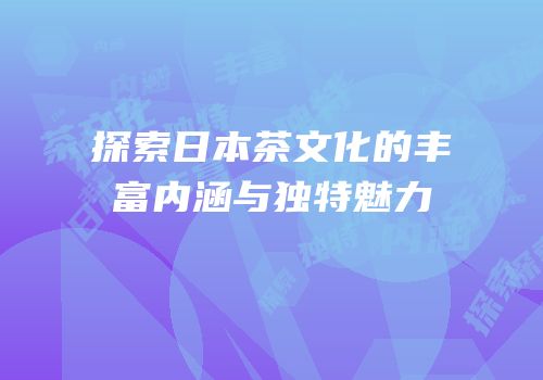 探索日本茶文化的丰富内涵与独特魅力