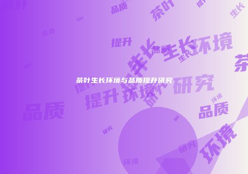 茶叶生长环境与品质提升研究