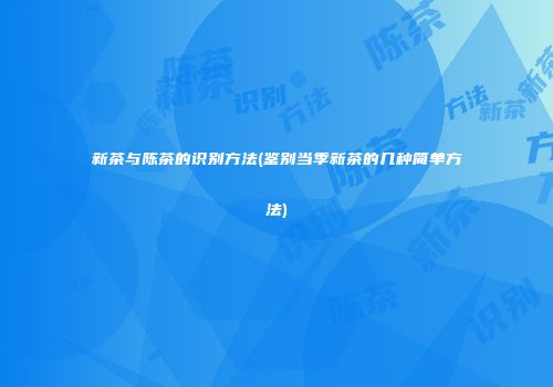 新茶与陈茶的识别方法(鉴别当季新茶的几种简单方法)
