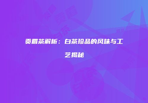 贡眉茶解析：白茶珍品的风味与工艺揭秘