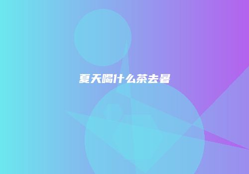 夏天喝什么茶去暑