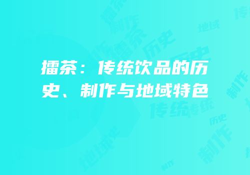 擂茶：传统饮品的历史、制作与地域特色