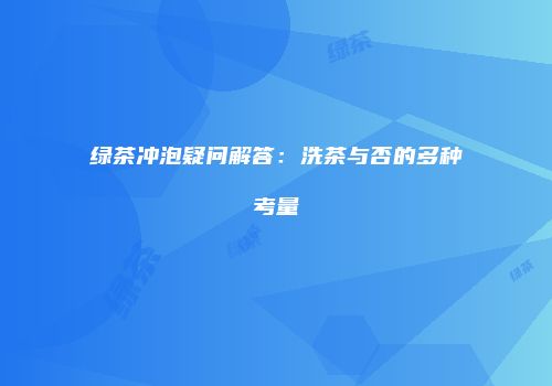 绿茶冲泡疑问解答：洗茶与否的多种考量
