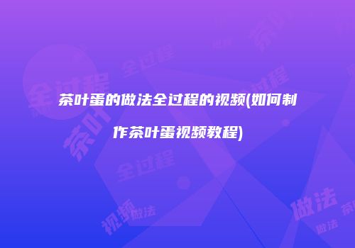 茶叶蛋的做法全过程的视频(如何制作茶叶蛋视频教程)
