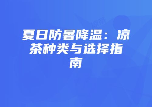 夏日防暑降温：凉茶种类与选择指南