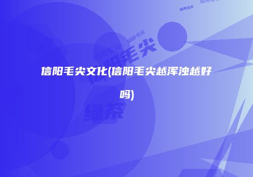 信阳毛尖文化(信阳毛尖越浑浊越好吗)