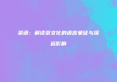 茶语：解读茶文化的语言象征与深远影响
