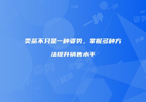 卖茶不只是一种姿势，掌握多种方法提升销售水平