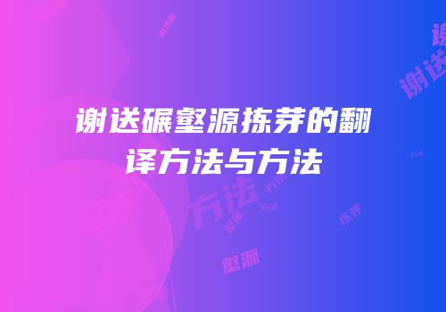 谢送碾壑源拣芽的翻译方法与方法