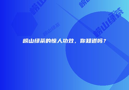 崂山绿茶的惊人功效，你知道吗？