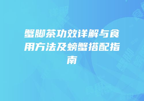 蟹脚茶功效详解与食用方法及螃蟹搭配指南