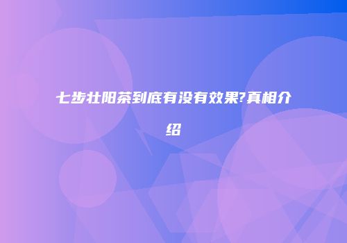 七步壮阳茶到底有没有效果?真相介绍