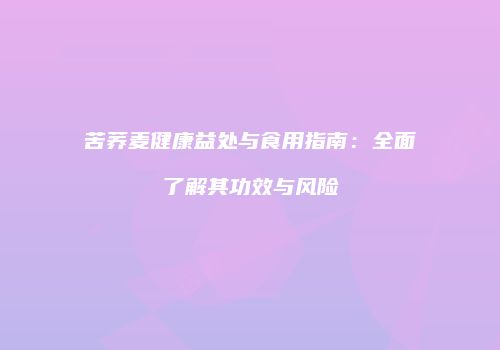 苦荞麦健康益处与食用指南：全面了解其功效与风险