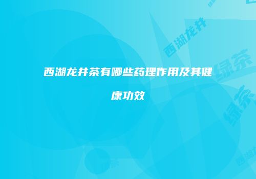 西湖龙井茶有哪些药理作用及其健康功效
