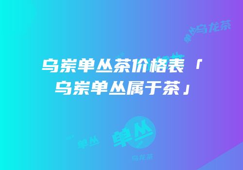 乌岽单丛茶价格表「乌岽单丛属于茶」