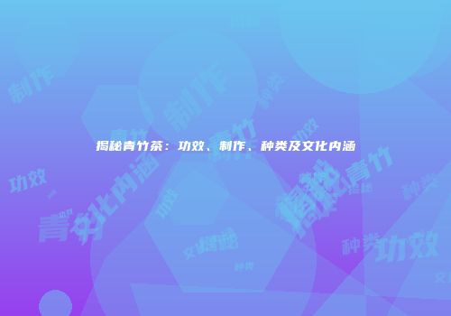 揭秘青竹茶：功效、制作、种类及文化内涵