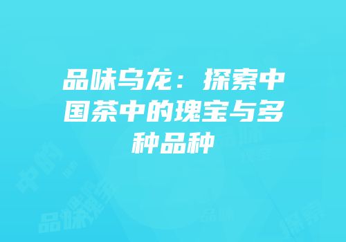 品味乌龙：探索中国茶中的瑰宝与多种品种