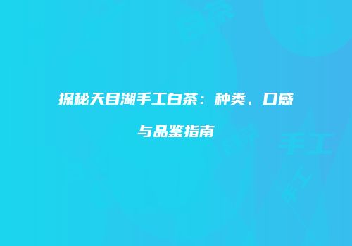 探秘天目湖手工白茶：种类、口感与品鉴指南