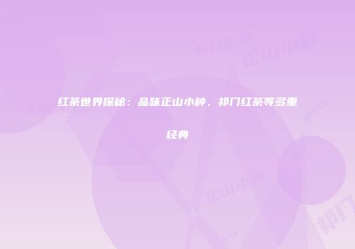 红茶世界探秘：品味正山小种、祁门红茶等多重经典