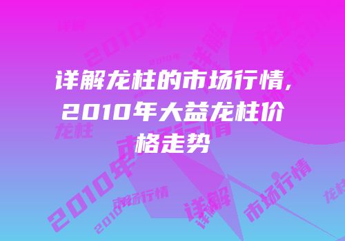 详解龙柱的市场行情,2010年大益龙柱价格走势