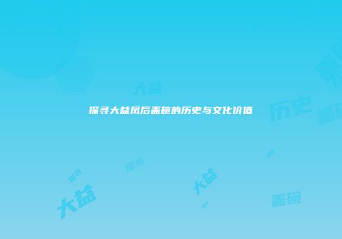探寻大益凤后盖碗的历史与文化价值