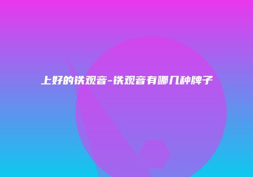 上好的铁观音-铁观音有哪几种牌子