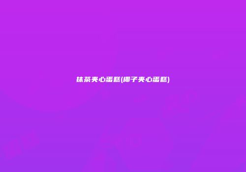 抹茶夹心蛋糕(椰子夹心蛋糕)