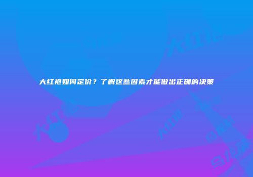 大红袍如何定价？了解这些因素才能做出正确的决策