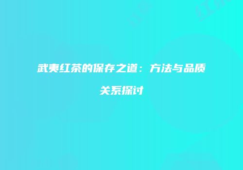 武夷红茶的保存之道：方法与品质关系探讨