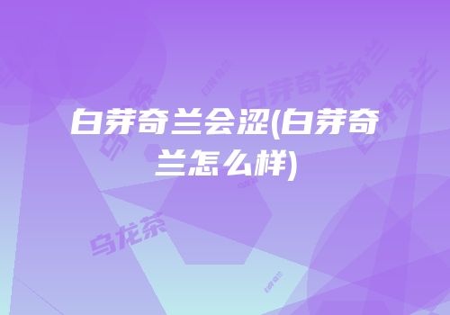 白芽奇兰会涩(白芽奇兰怎么样)