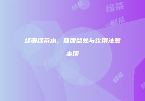 蜂蜜绿茶水：健康益处与饮用注意事项