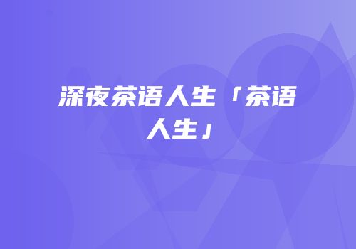 深夜茶语人生「茶语人生」