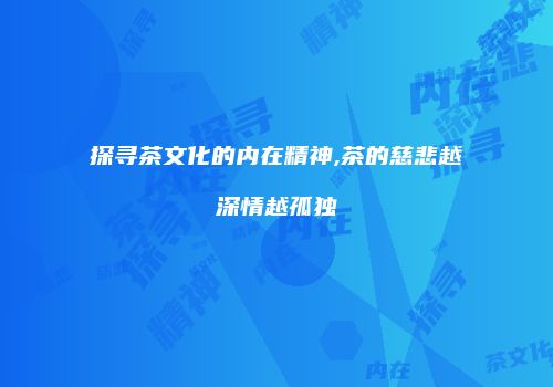 探寻茶文化的内在精神,茶的慈悲越深情越孤独