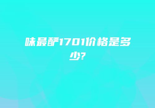 味最酽1701价格是多少?