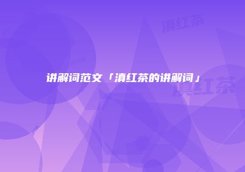 讲解词范文「滇红茶的讲解词」