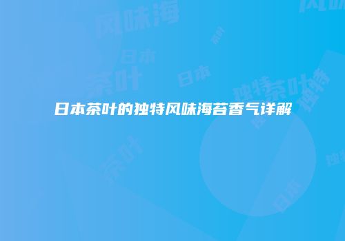 日本茶叶的独特风味海苔香气详解