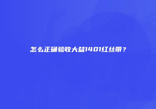 怎么正确验收大益1401红丝带？