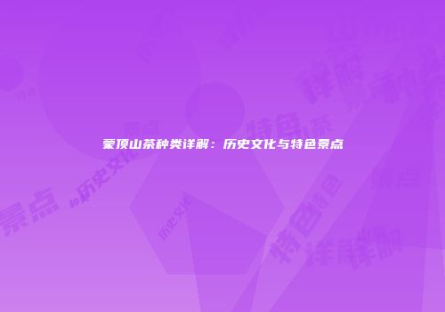 蒙顶山茶种类详解：历史文化与特色景点